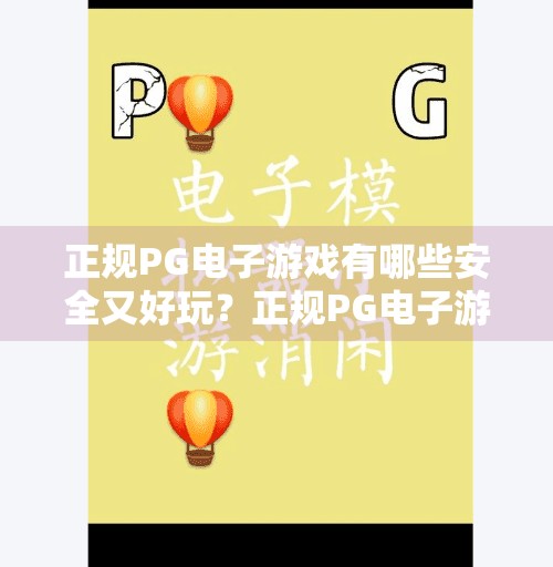 正规PG电子游戏有哪些安全又好玩？正规PG电子游戏有哪些安全又好玩？一文带你揭秘靠谱平台与优质体验！