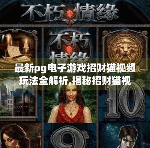最新pg电子游戏招财猫视频玩法全解析,揭秘招财猫视频玩法！PG电子游戏最新版本如何轻松赢钱？99%的人还不知道的隐藏技巧全解析！