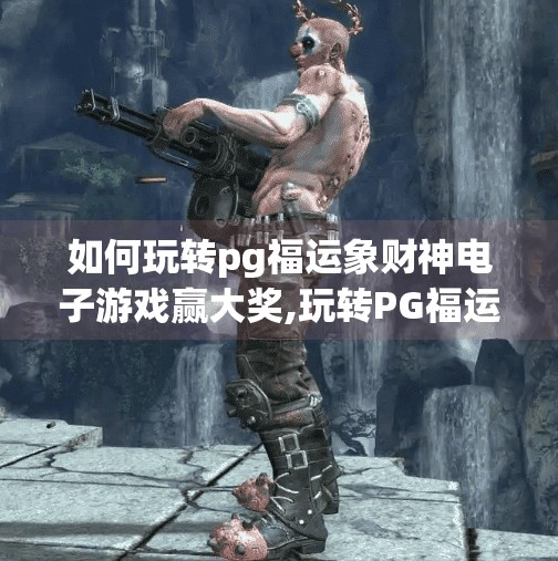 如何玩转pg福运象财神电子游戏赢大奖,玩转PG福运象财神电子游戏，赢大奖不是梦！手把手教你从新手到高手的进阶攻略