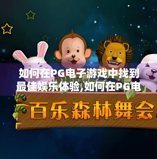 如何在PG电子游戏中找到最佳娱乐体验,如何在PG电子游戏中找到最佳娱乐体验？这份攻略让你玩得更爽、更聪明！