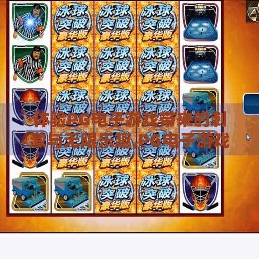 体验PG电子游戏带来的刺激与无限乐趣,PG电子游戏，沉浸式体验下的刺激与无限乐趣，你准备好了吗？