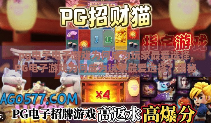 pg电子电子游戏为何成为玩家最爱选择,PG电子游戏为何成为玩家最爱选择？揭秘背后的心理与设计逻辑