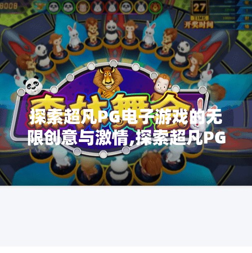 探索超凡PG电子游戏的无限创意与激情,探索超凡PG电子游戏的无限创意与激情，从虚拟世界到现实灵感的跃迁