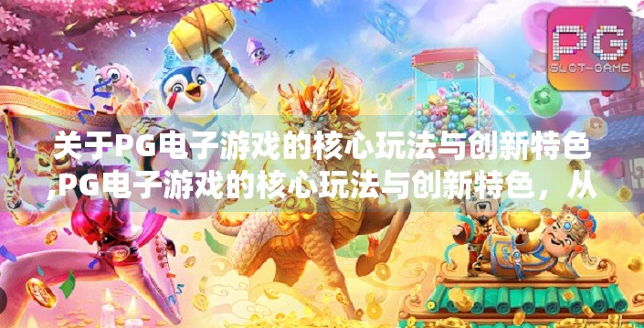 关于PG电子游戏的核心玩法与创新特色,PG电子游戏的核心玩法与创新特色，从传统到颠覆的沉浸式体验革命