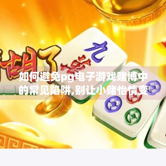 如何避免pg电子游戏赌博中的常见陷阱,别让小赌怡情变成大坑连环套—PG电子游戏赌博陷阱避坑指南