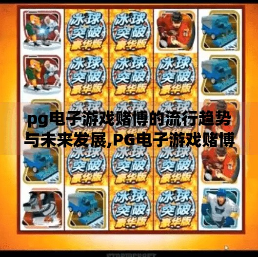 pg电子游戏赌博的流行趋势与未来发展,PG电子游戏赌博的流行趋势与未来发展,数字娱乐背后的机遇与隐忧