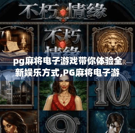 pg麻将电子游戏带你体验全新娱乐方式,PG麻将电子游戏，指尖上的传统智慧，开启你的全新娱乐革命！