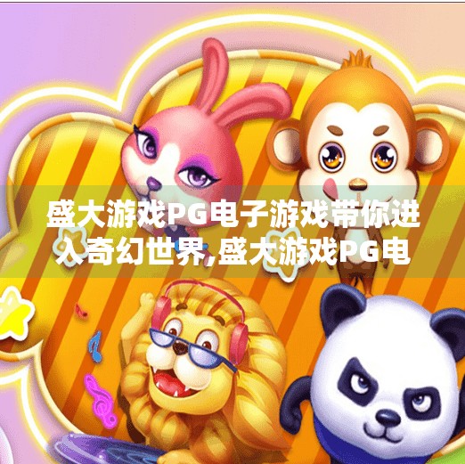 盛大游戏PG电子游戏带你进入奇幻世界,盛大游戏PG电子游戏带你进入奇幻世界，一场沉浸式冒险的奇妙旅程