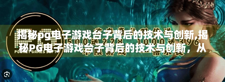 揭秘pg电子游戏台子背后的技术与创新,揭秘PG电子游戏台子背后的技术与创新，从虚拟到现实的沉浸式体验革命