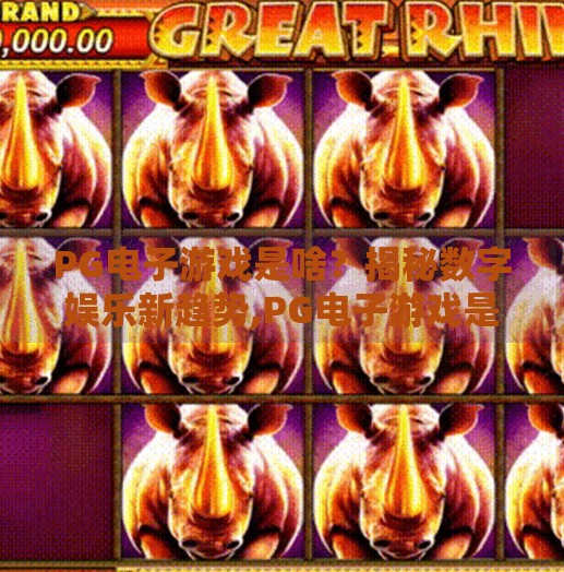 PG电子游戏是啥？揭秘数字娱乐新趋势,PG电子游戏是啥？揭秘数字娱乐新趋势背后的科技与人性密码