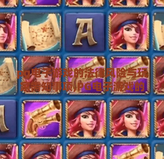 pg电子游戏的法律风险与玩家需知事项,PG电子游戏的法律风险全解析，玩家必读的避坑指南！