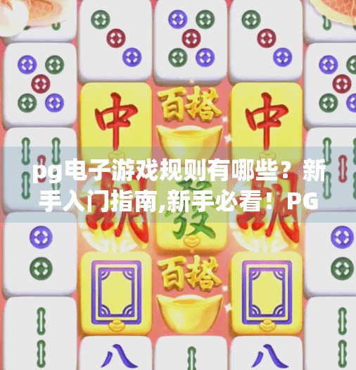 pg电子游戏规则有哪些？新手入门指南,新手必看！PG电子游戏规则全解析，轻松上手不踩坑！