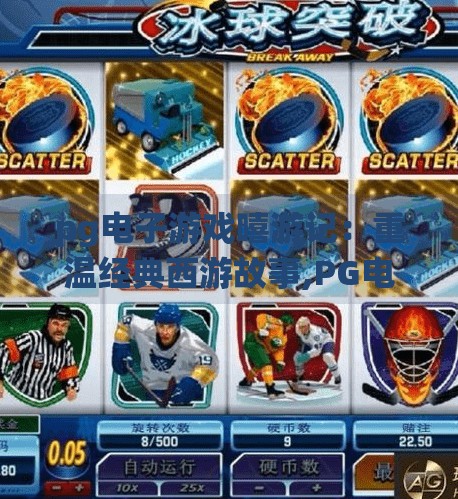 pg电子游戏嘻游记：重温经典西游故事,PG电子游戏嘻游记，当经典西游遇见数字奇旅，谁说传统不能玩出新花样？