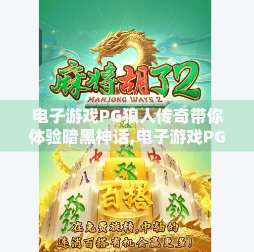 电子游戏PG狼人传奇带你体验暗黑神话,电子游戏PG狼人传奇带你体验暗黑神话，一场心跳加速的沉浸式冒险