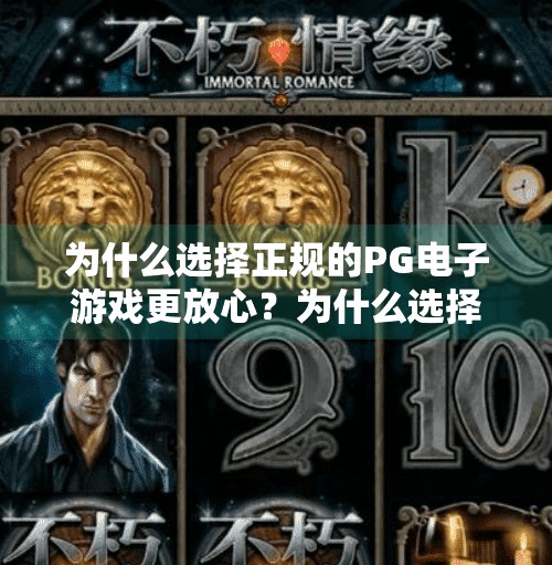 为什么选择正规的PG电子游戏更放心？为什么选择正规的PG电子游戏更放心？安全与体验双重保障，你值得拥有！