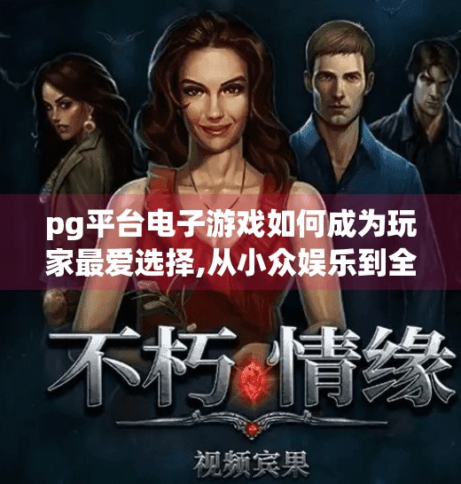 pg平台电子游戏如何成为玩家最爱选择,从小众娱乐到全民狂欢，PG平台电子游戏为何成为玩家最爱选择？