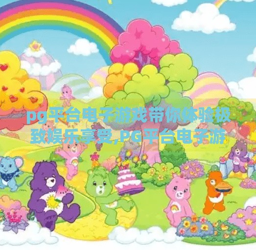 pg平台电子游戏带你体验极致娱乐享受,PG平台电子游戏，解锁极致娱乐新境界，让每一秒都燃起激情！