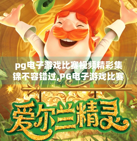 pg电子游戏比赛视频精彩集锦不容错过,PG电子游戏比赛视频精彩集锦不容错过！热血对决引爆全网，这些高能瞬间你绝对不能错过！