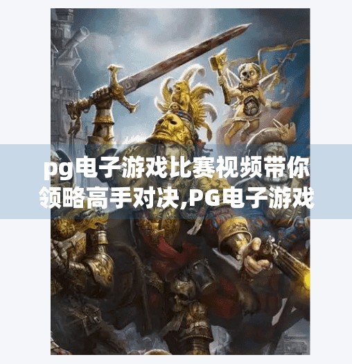pg电子游戏比赛视频带你领略高手对决,PG电子游戏比赛视频带你领略高手对决，从操作到心态的巅峰较量！