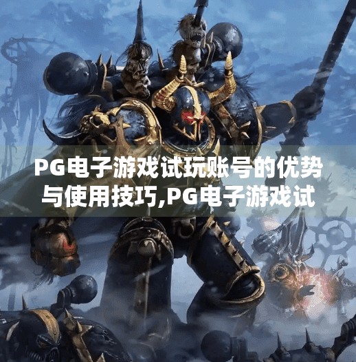 PG电子游戏试玩账号的优势与使用技巧,PG电子游戏试玩账号全解析，新手必看的5大优势与3个实用技巧，轻松上手不踩坑！