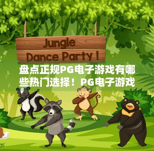 盘点正规PG电子游戏有哪些热门选择！PG电子游戏大盘点，这些热门选择让你玩得安心又过瘾！