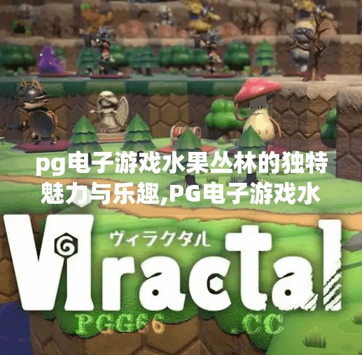 pg电子游戏水果丛林的独特魅力与乐趣,PG电子游戏水果丛林，一场色彩斑斓的感官盛宴，解锁休闲娱乐新境界！