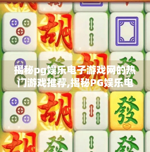揭秘pg娱乐电子游戏网的热门游戏推荐,揭秘PG娱乐电子游戏网的热门游戏推荐，玩家口碑与玩法深度解析！
