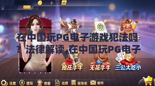 在中国玩PG电子游戏犯法吗？法律解读,在中国玩PG电子游戏犯法吗？法律解读，别让娱乐变成违法