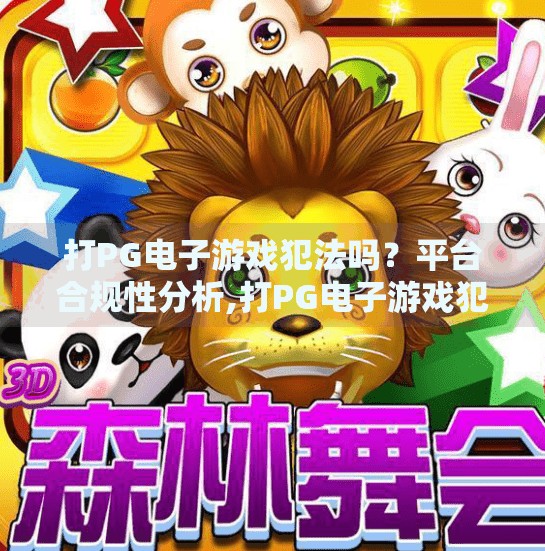 打PG电子游戏犯法吗？平台合规性分析,打PG电子游戏犯法吗？平台合规性深度解析，教你避坑不踩雷！
