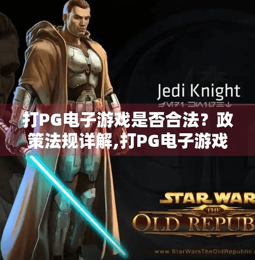 打PG电子游戏是否合法？政策法规详解,打PG电子游戏是否合法？政策法规详解，普通人必须知道的合规红线与避坑指南
