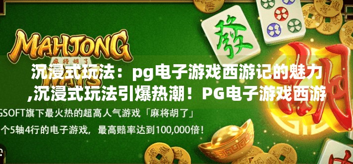 沉浸式玩法：pg电子游戏西游记的魅力,沉浸式玩法引爆热潮！PG电子游戏西游记如何让玩家穿越千年神话？