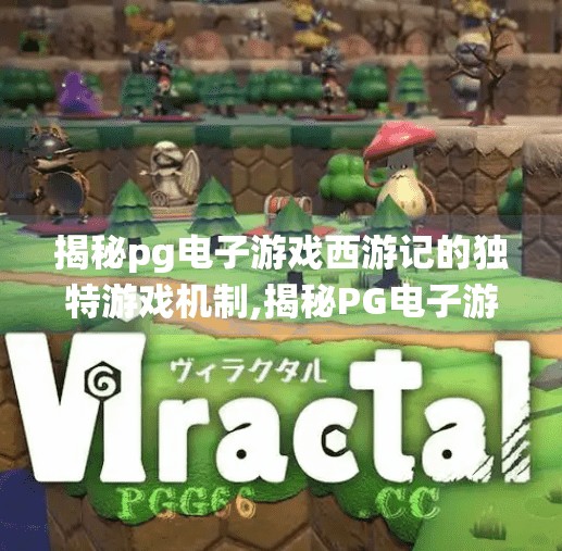 揭秘pg电子游戏西游记的独特游戏机制,揭秘PG电子游戏西游记的独特游戏机制，传统神话如何玩出新花样？