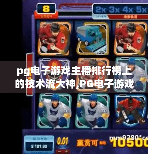 pg电子游戏主播排行榜上的技术流大神,PG电子游戏主播排行榜上的技术流大神，他们如何用操作征服千万观众？