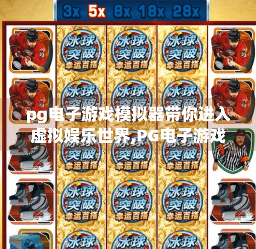 pg电子游戏模拟器带你进入虚拟娱乐世界,PG电子游戏模拟器，带你进入虚拟娱乐世界的沉浸之旅