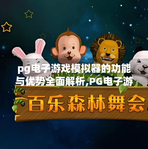pg电子游戏模拟器的功能与优势全面解析,PG电子游戏模拟器的功能与优势全面解析，打造沉浸式娱乐新体验