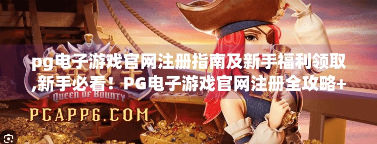 pg电子游戏官网注册指南及新手福利领取,新手必看！PG电子游戏官网注册全攻略+新手福利领取秘籍，轻松开启娱乐之旅！