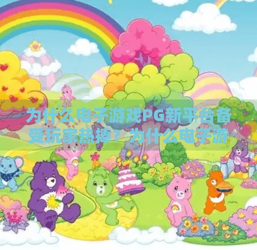 为什么电子游戏PG新平台备受玩家热捧？为什么电子游戏PG新平台备受玩家热捧？揭秘背后的技术革新与体验升级！
