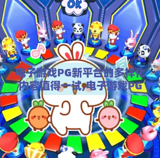 电子游戏PG新平台的多样化内容值得一试,电子游戏PG新平台的多样化内容值得一试—沉浸式体验正在重塑娱乐边界