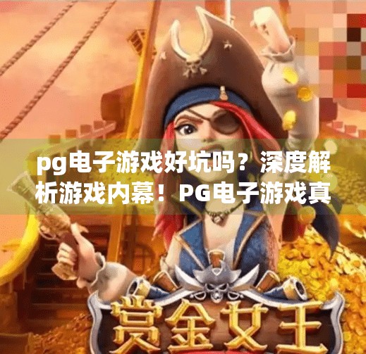 pg电子游戏好坑吗？深度解析游戏内幕！PG电子游戏真的坑吗？揭秘背后的真相与玩家避坑指南！