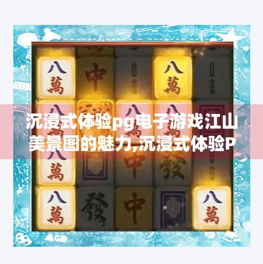 沉浸式体验pg电子游戏江山美景图的魅力,沉浸式体验PG电子游戏江山美景图，一场穿越千年的视觉与心灵之旅