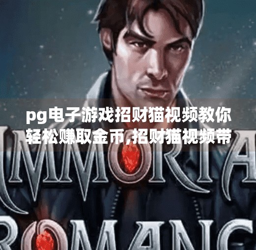 pg电子游戏招财猫视频教你轻松赚取金币,招财猫视频带你玩转PG电子游戏，轻松赚取金币的秘密全揭秘！